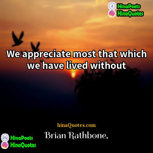 Brian Rathbone Quotes | We appreciate most that which we have